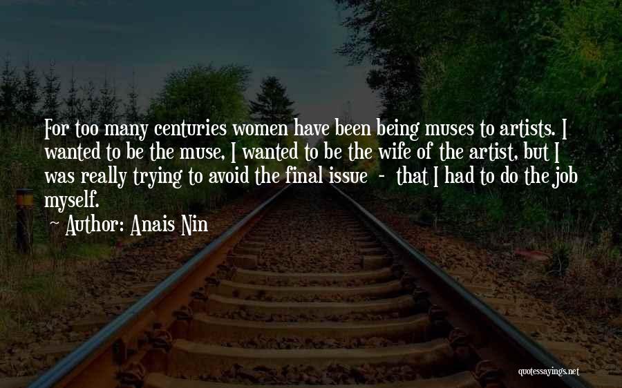 Anais Nin Quotes: For Too Many Centuries Women Have Been Being Muses To Artists. I Wanted To Be The Muse, I Wanted To