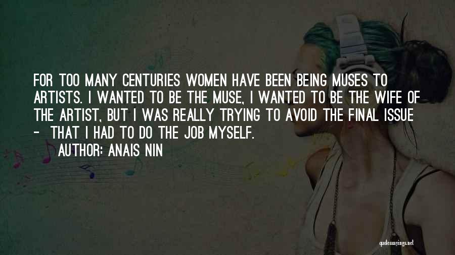 Anais Nin Quotes: For Too Many Centuries Women Have Been Being Muses To Artists. I Wanted To Be The Muse, I Wanted To