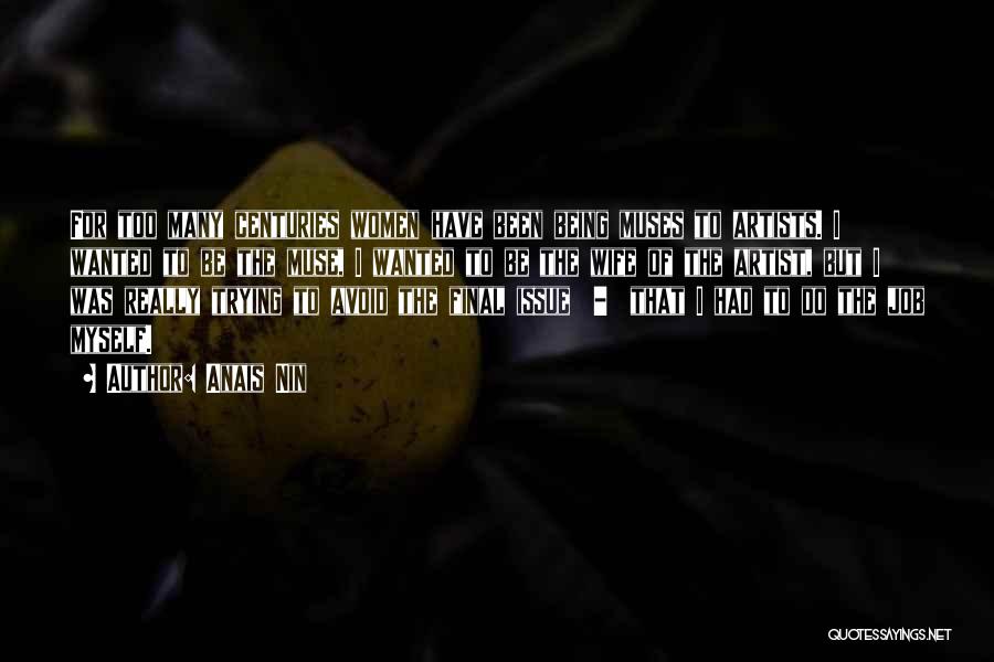 Anais Nin Quotes: For Too Many Centuries Women Have Been Being Muses To Artists. I Wanted To Be The Muse, I Wanted To