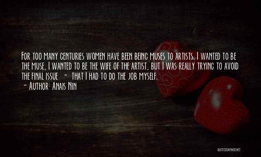 Anais Nin Quotes: For Too Many Centuries Women Have Been Being Muses To Artists. I Wanted To Be The Muse, I Wanted To