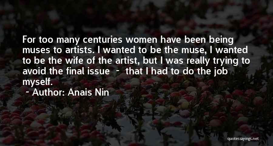 Anais Nin Quotes: For Too Many Centuries Women Have Been Being Muses To Artists. I Wanted To Be The Muse, I Wanted To