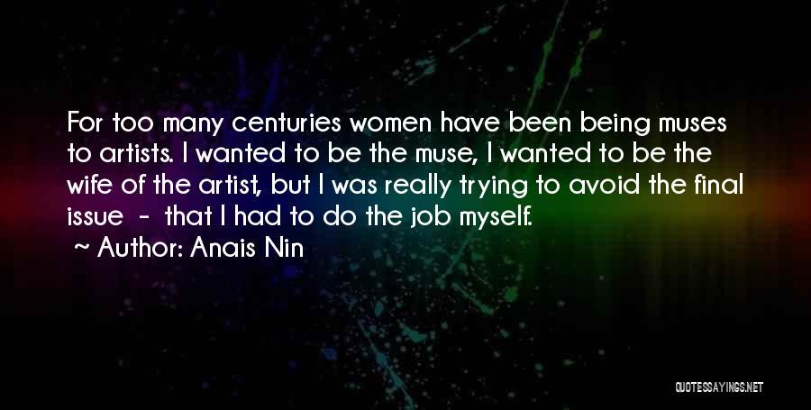 Anais Nin Quotes: For Too Many Centuries Women Have Been Being Muses To Artists. I Wanted To Be The Muse, I Wanted To