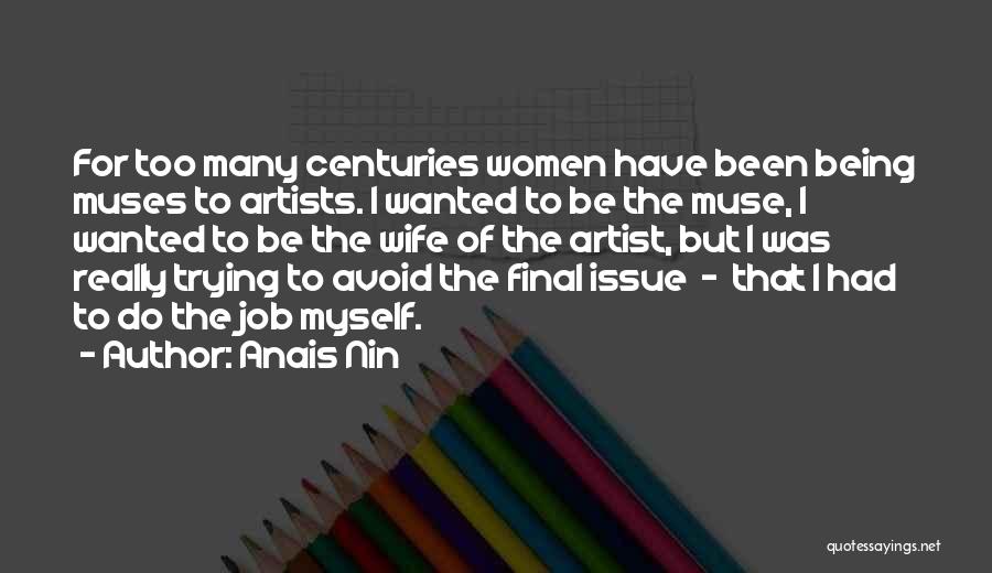 Anais Nin Quotes: For Too Many Centuries Women Have Been Being Muses To Artists. I Wanted To Be The Muse, I Wanted To