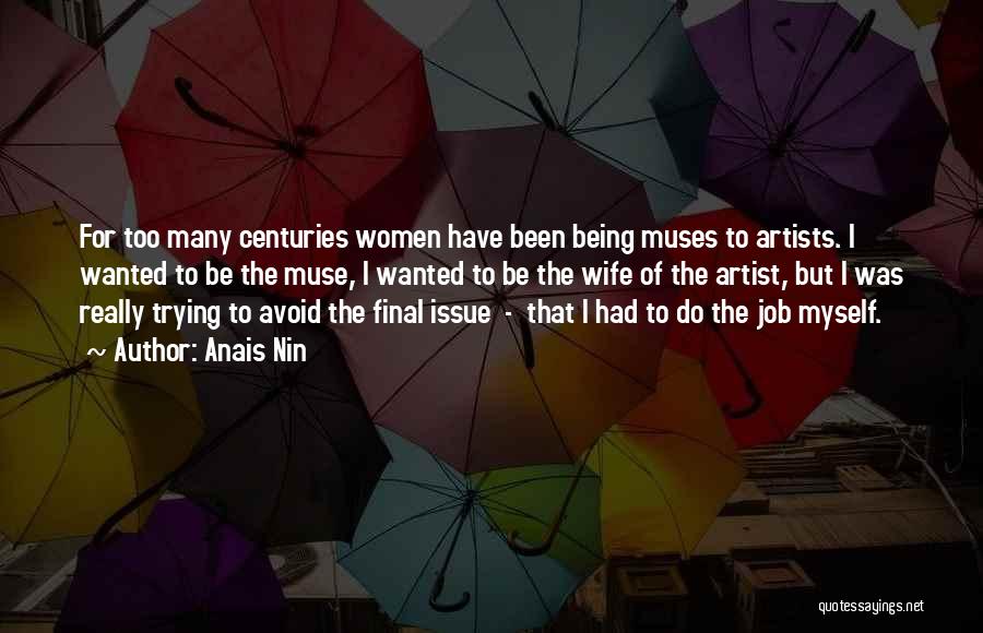 Anais Nin Quotes: For Too Many Centuries Women Have Been Being Muses To Artists. I Wanted To Be The Muse, I Wanted To