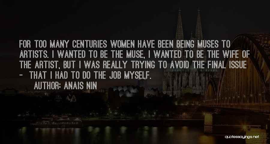 Anais Nin Quotes: For Too Many Centuries Women Have Been Being Muses To Artists. I Wanted To Be The Muse, I Wanted To