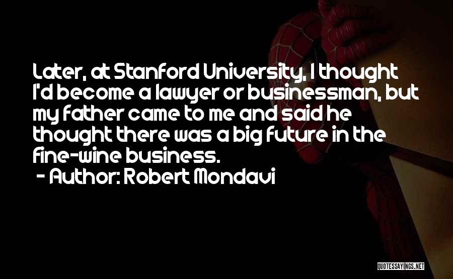 Robert Mondavi Quotes: Later, At Stanford University, I Thought I'd Become A Lawyer Or Businessman, But My Father Came To Me And Said