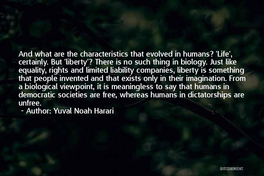 Yuval Noah Harari Quotes: And What Are The Characteristics That Evolved In Humans? 'life', Certainly. But 'liberty'? There Is No Such Thing In Biology.