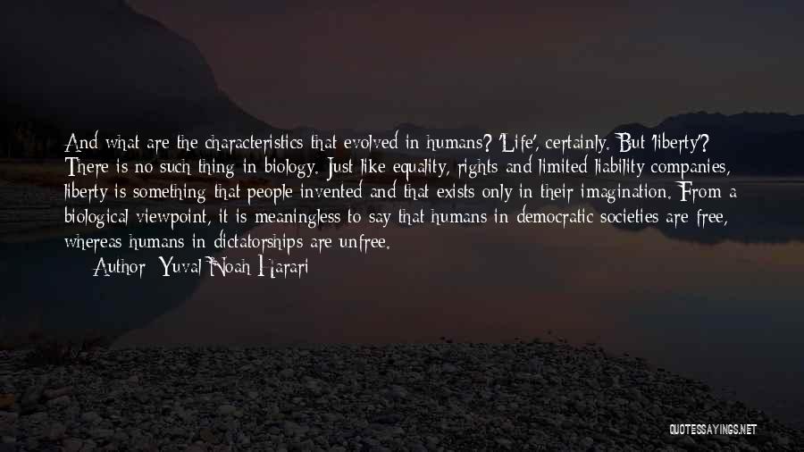 Yuval Noah Harari Quotes: And What Are The Characteristics That Evolved In Humans? 'life', Certainly. But 'liberty'? There Is No Such Thing In Biology.