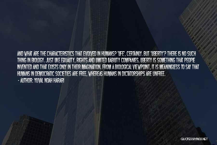 Yuval Noah Harari Quotes: And What Are The Characteristics That Evolved In Humans? 'life', Certainly. But 'liberty'? There Is No Such Thing In Biology.