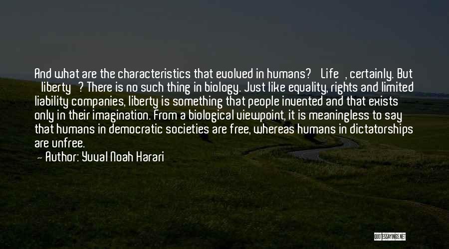 Yuval Noah Harari Quotes: And What Are The Characteristics That Evolved In Humans? 'life', Certainly. But 'liberty'? There Is No Such Thing In Biology.