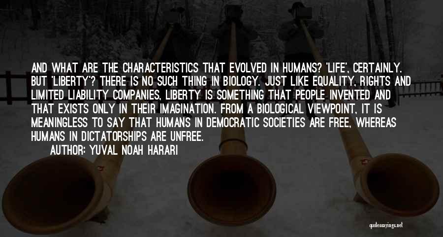 Yuval Noah Harari Quotes: And What Are The Characteristics That Evolved In Humans? 'life', Certainly. But 'liberty'? There Is No Such Thing In Biology.