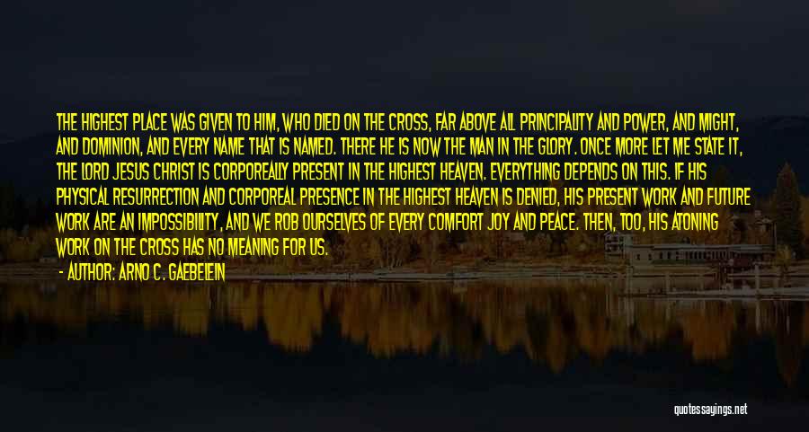 Arno C. Gaebelein Quotes: The Highest Place Was Given To Him, Who Died On The Cross, Far Above All Principality And Power, And Might,