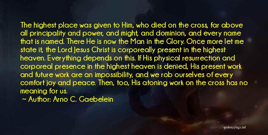 Arno C. Gaebelein Quotes: The Highest Place Was Given To Him, Who Died On The Cross, Far Above All Principality And Power, And Might,