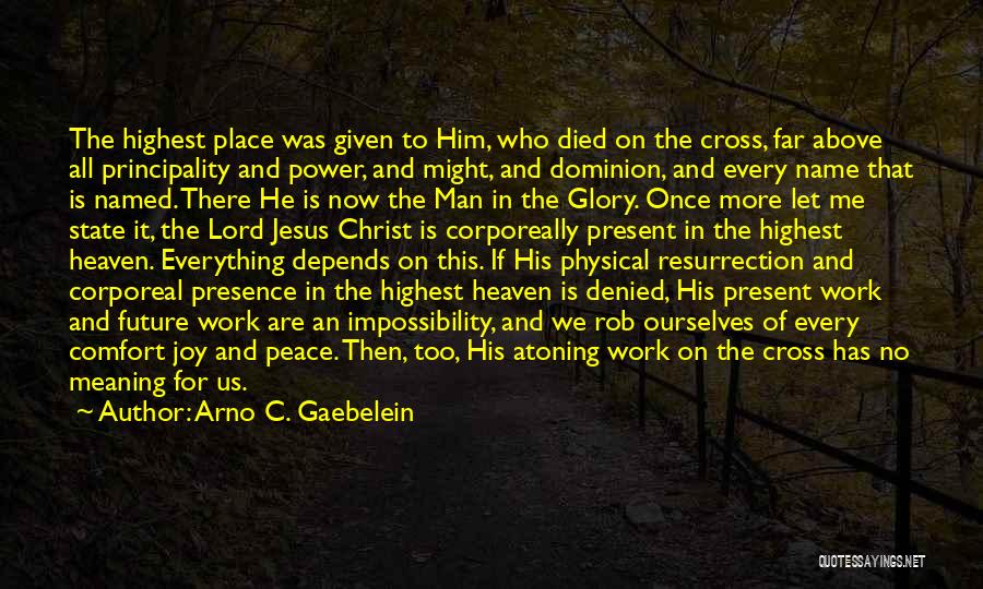 Arno C. Gaebelein Quotes: The Highest Place Was Given To Him, Who Died On The Cross, Far Above All Principality And Power, And Might,