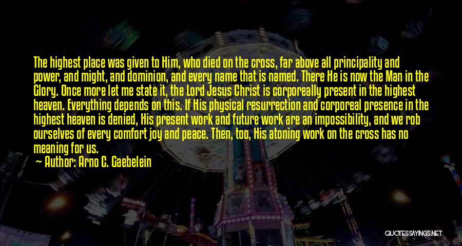 Arno C. Gaebelein Quotes: The Highest Place Was Given To Him, Who Died On The Cross, Far Above All Principality And Power, And Might,