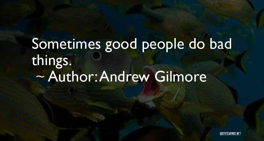 Andrew Gilmore Quotes: Sometimes Good People Do Bad Things.