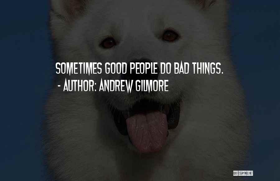 Andrew Gilmore Quotes: Sometimes Good People Do Bad Things.