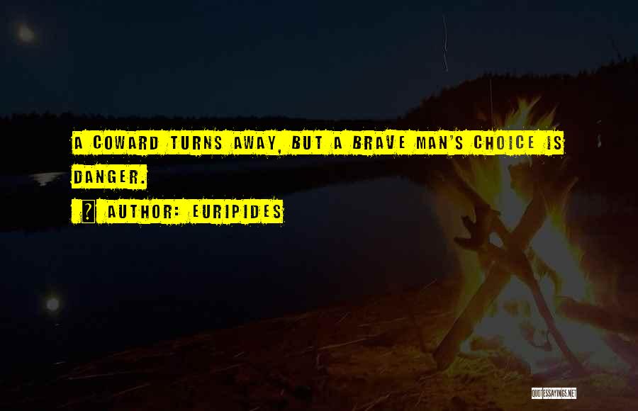 Euripides Quotes: A Coward Turns Away, But A Brave Man's Choice Is Danger.