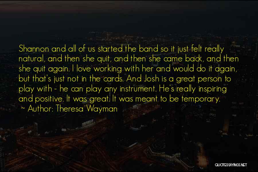 Theresa Wayman Quotes: Shannon And All Of Us Started The Band So It Just Felt Really Natural, And Then She Quit, And Then