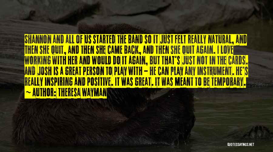 Theresa Wayman Quotes: Shannon And All Of Us Started The Band So It Just Felt Really Natural, And Then She Quit, And Then