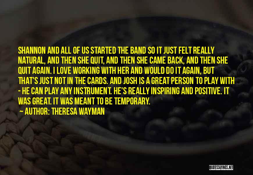 Theresa Wayman Quotes: Shannon And All Of Us Started The Band So It Just Felt Really Natural, And Then She Quit, And Then