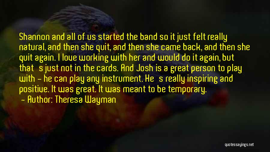 Theresa Wayman Quotes: Shannon And All Of Us Started The Band So It Just Felt Really Natural, And Then She Quit, And Then