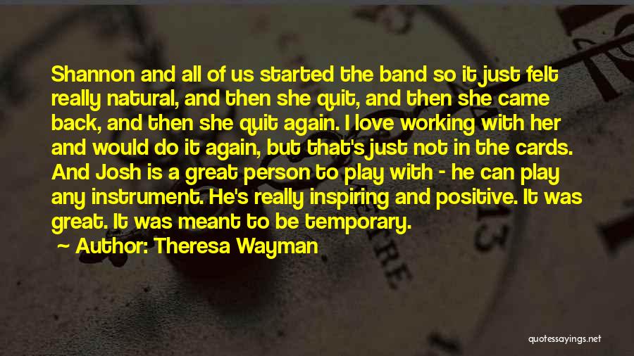 Theresa Wayman Quotes: Shannon And All Of Us Started The Band So It Just Felt Really Natural, And Then She Quit, And Then