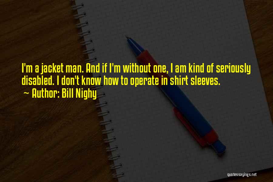 Bill Nighy Quotes: I'm A Jacket Man. And If I'm Without One, I Am Kind Of Seriously Disabled. I Don't Know How To
