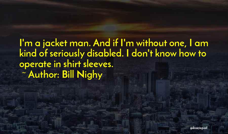 Bill Nighy Quotes: I'm A Jacket Man. And If I'm Without One, I Am Kind Of Seriously Disabled. I Don't Know How To