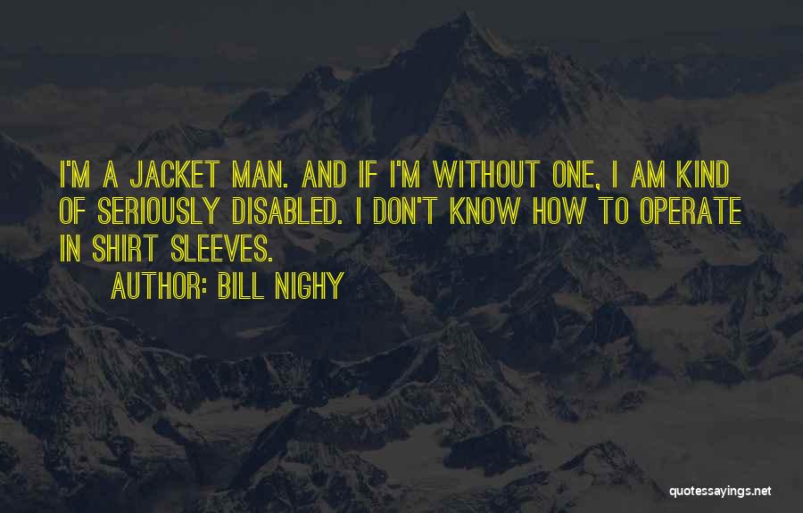 Bill Nighy Quotes: I'm A Jacket Man. And If I'm Without One, I Am Kind Of Seriously Disabled. I Don't Know How To