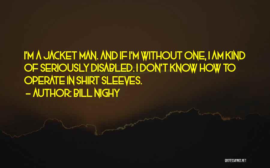 Bill Nighy Quotes: I'm A Jacket Man. And If I'm Without One, I Am Kind Of Seriously Disabled. I Don't Know How To