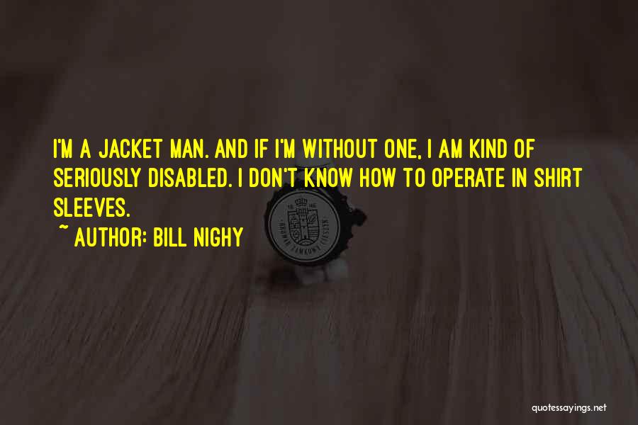 Bill Nighy Quotes: I'm A Jacket Man. And If I'm Without One, I Am Kind Of Seriously Disabled. I Don't Know How To