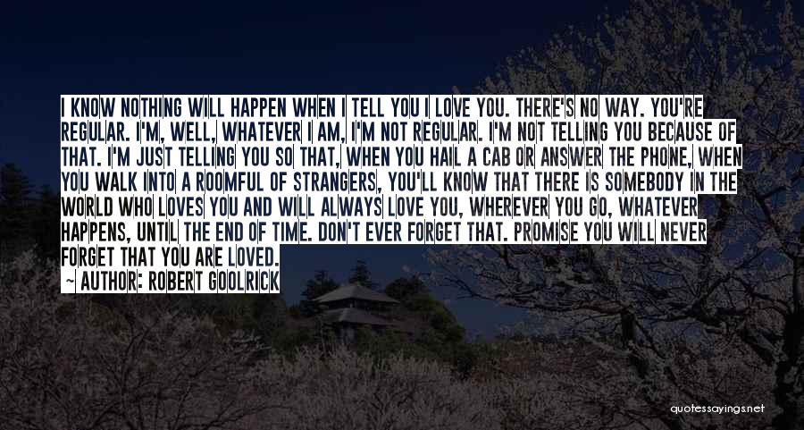 Robert Goolrick Quotes: I Know Nothing Will Happen When I Tell You I Love You. There's No Way. You're Regular. I'm, Well, Whatever