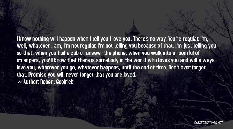 Robert Goolrick Quotes: I Know Nothing Will Happen When I Tell You I Love You. There's No Way. You're Regular. I'm, Well, Whatever