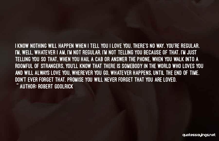 Robert Goolrick Quotes: I Know Nothing Will Happen When I Tell You I Love You. There's No Way. You're Regular. I'm, Well, Whatever