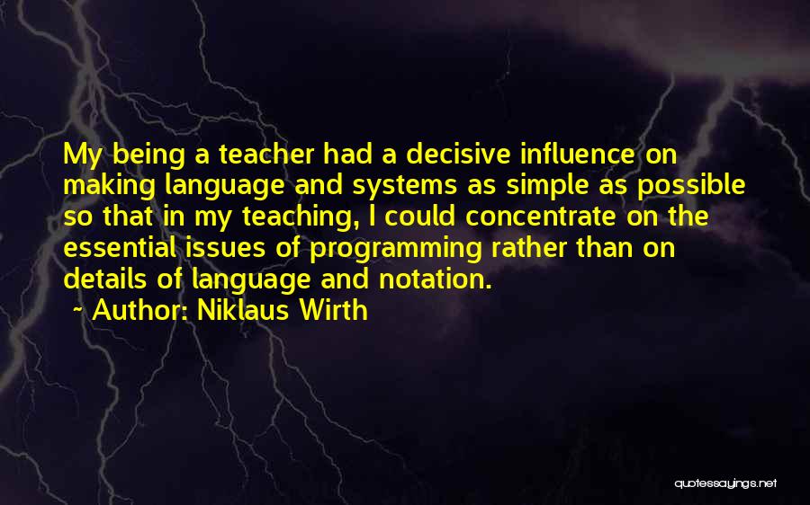 Niklaus Wirth Quotes: My Being A Teacher Had A Decisive Influence On Making Language And Systems As Simple As Possible So That In