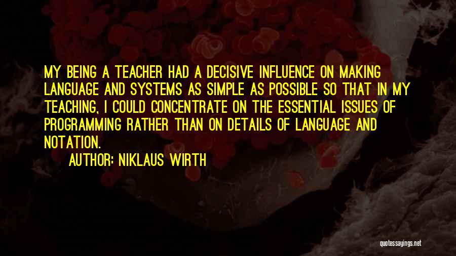 Niklaus Wirth Quotes: My Being A Teacher Had A Decisive Influence On Making Language And Systems As Simple As Possible So That In