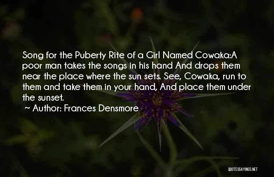 Frances Densmore Quotes: Song For The Puberty Rite Of A Girl Named Cowaka:a Poor Man Takes The Songs In His Hand And Drops