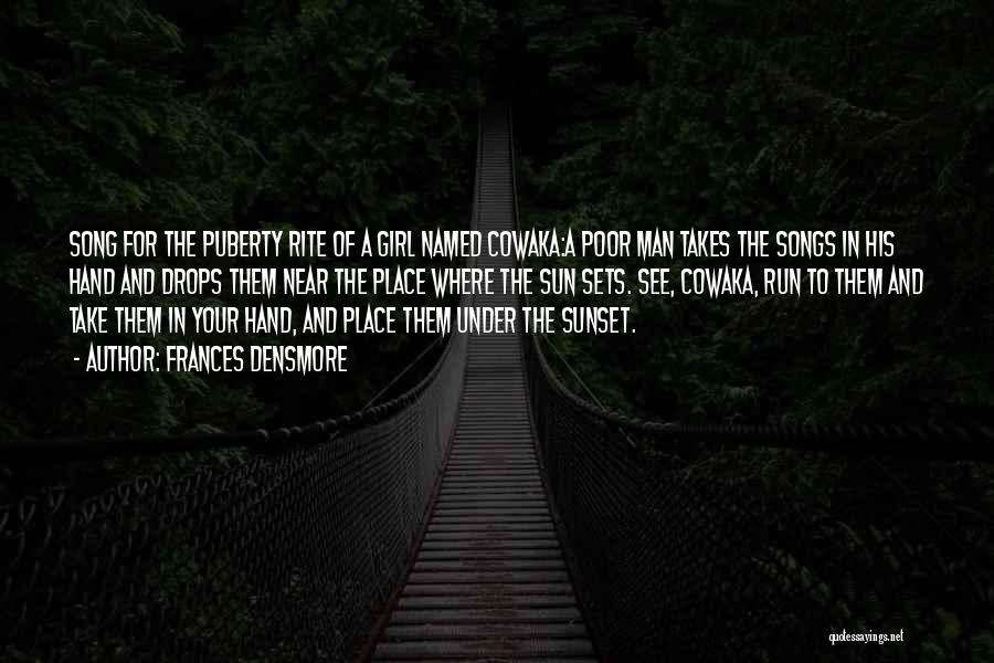 Frances Densmore Quotes: Song For The Puberty Rite Of A Girl Named Cowaka:a Poor Man Takes The Songs In His Hand And Drops