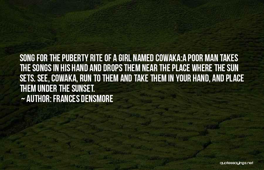 Frances Densmore Quotes: Song For The Puberty Rite Of A Girl Named Cowaka:a Poor Man Takes The Songs In His Hand And Drops