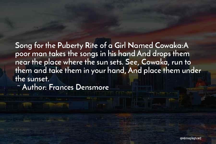 Frances Densmore Quotes: Song For The Puberty Rite Of A Girl Named Cowaka:a Poor Man Takes The Songs In His Hand And Drops