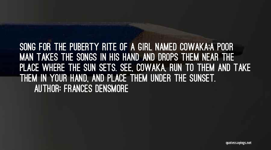 Frances Densmore Quotes: Song For The Puberty Rite Of A Girl Named Cowaka:a Poor Man Takes The Songs In His Hand And Drops