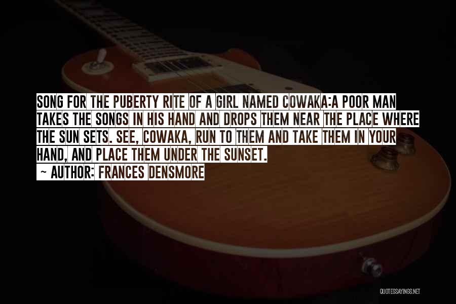 Frances Densmore Quotes: Song For The Puberty Rite Of A Girl Named Cowaka:a Poor Man Takes The Songs In His Hand And Drops