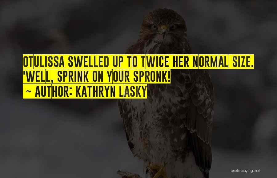 Kathryn Lasky Quotes: Otulissa Swelled Up To Twice Her Normal Size. 'well, Sprink On Your Spronk!