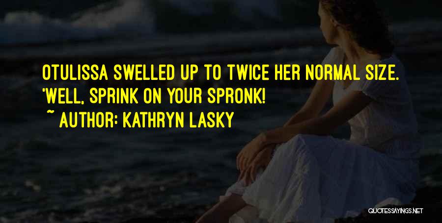 Kathryn Lasky Quotes: Otulissa Swelled Up To Twice Her Normal Size. 'well, Sprink On Your Spronk!