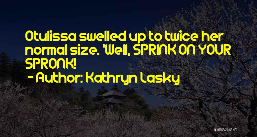 Kathryn Lasky Quotes: Otulissa Swelled Up To Twice Her Normal Size. 'well, Sprink On Your Spronk!