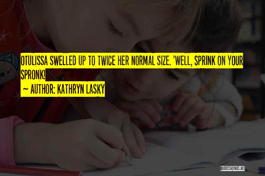 Kathryn Lasky Quotes: Otulissa Swelled Up To Twice Her Normal Size. 'well, Sprink On Your Spronk!