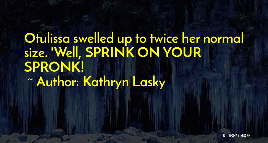 Kathryn Lasky Quotes: Otulissa Swelled Up To Twice Her Normal Size. 'well, Sprink On Your Spronk!