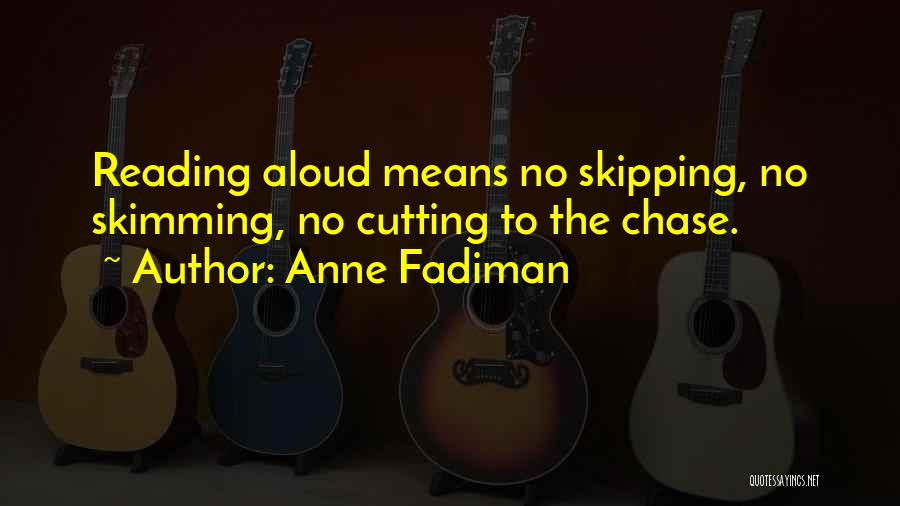 Anne Fadiman Quotes: Reading Aloud Means No Skipping, No Skimming, No Cutting To The Chase.