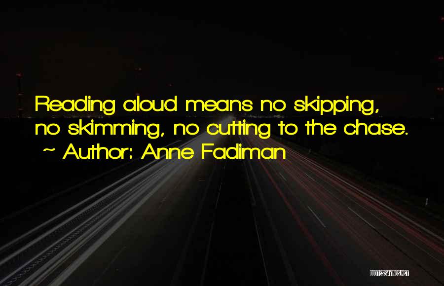 Anne Fadiman Quotes: Reading Aloud Means No Skipping, No Skimming, No Cutting To The Chase.